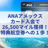 ANAアメックスカード入会で最大26,500マイル獲得！キャンペーン併用でANAマイル大量獲得(2023年9月最新版)